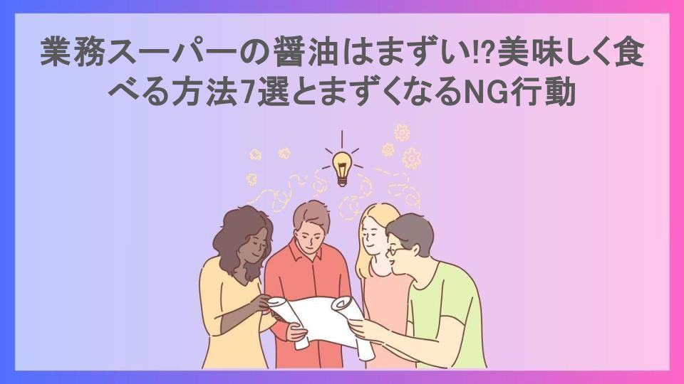 業務スーパーの醤油はまずい!?美味しく食べる方法7選とまずくなるNG行動